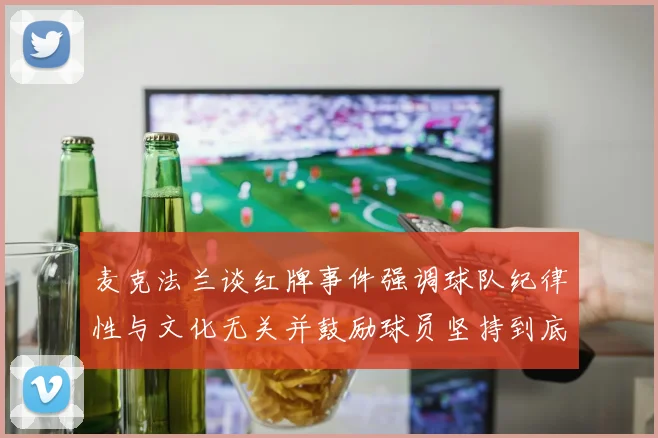 麦克法兰谈红牌事件强调球队纪律性与文化无关并鼓励球员坚持到底