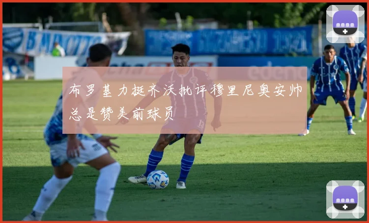 布罗基力挺齐沃批评穆里尼奥安帅总是赞美前球员