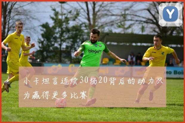小卡坦言连续30场20背后的动力只为赢得更多比赛