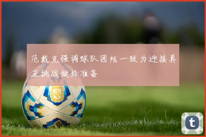 范戴克强调球队团结一致为迎接真正挑战做好准备