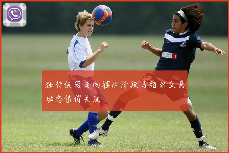 独行侠若走向摆烂阶段马绍尔交易动态值得关注