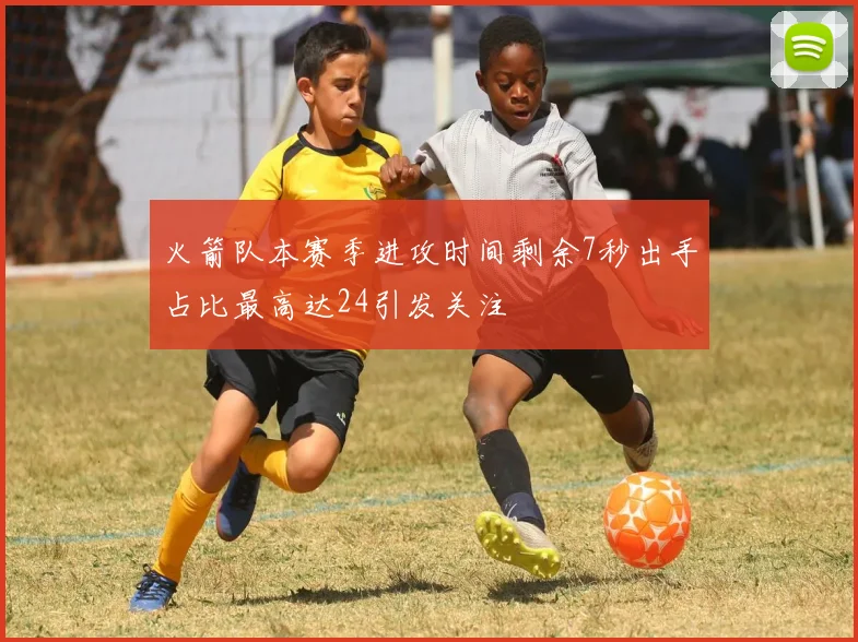火箭队本赛季进攻时间剩余7秒出手占比最高达24引发关注
