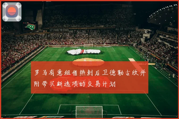 罗马有意租借热刺后卫德勒古欣并附带买断选项的交易计划