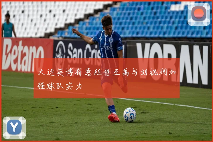 大连英博有意租借王禹与刘祝润加强球队实力