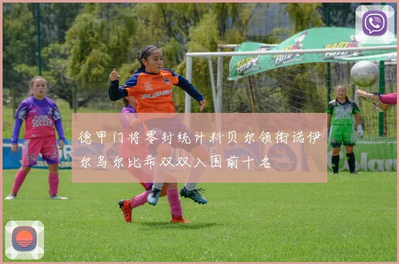 德甲门将零封统计科贝尔领衔诺伊尔乌尔比希双双入围前十名